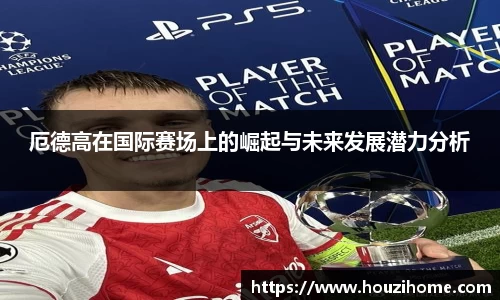 厄德高在国际赛场上的崛起与未来发展潜力分析
