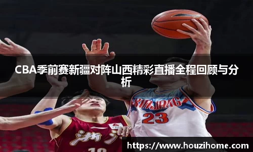 CBA季前赛新疆对阵山西精彩直播全程回顾与分析