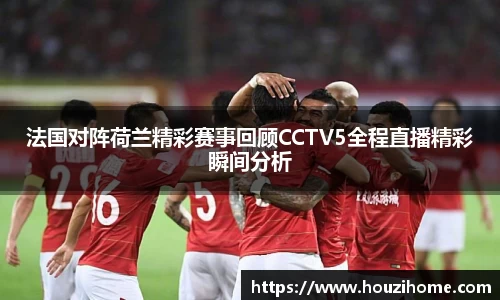 法国对阵荷兰精彩赛事回顾CCTV5全程直播精彩瞬间分析