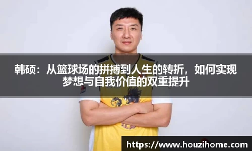 韩硕：从篮球场的拼搏到人生的转折，如何实现梦想与自我价值的双重提升